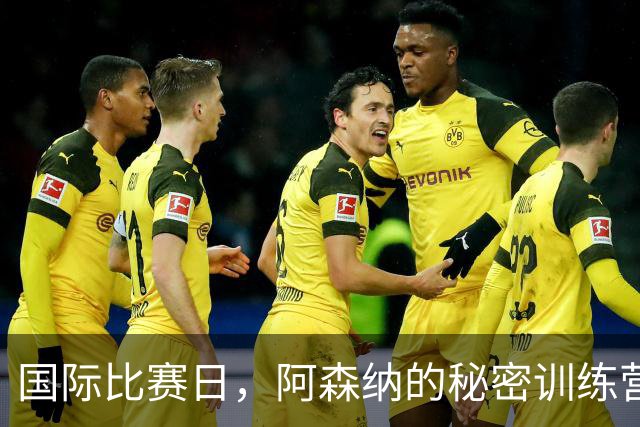 国际比赛日，阿森纳的秘密训练营！