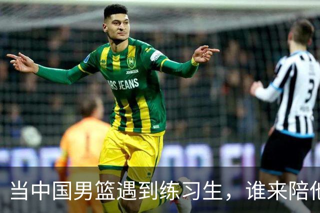 当中国男篮遇到练习生，谁来陪他们打？